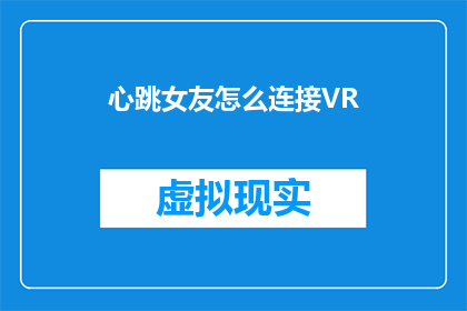心跳女友怎么连接VR(如何将心跳女友与VR技术相结合？)