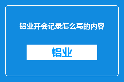 铝业开会记录怎么写的内容(如何撰写铝业会议记录的疑问句长标题？)