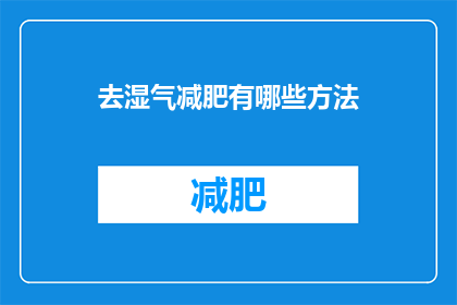 去湿气减肥有哪些方法(如何有效去除湿气并实现减肥目标？)