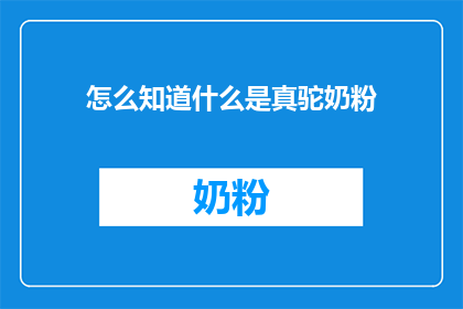 怎么知道什么是真驼奶粉(如何识别真驼奶粉？)