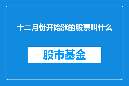十二月份开始涨的股票叫什么(从十二月份开始上涨的股票有哪些？)
