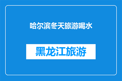 哈尔滨冬天旅游喝水(哈尔滨冬季旅游，您是否已准备好充足的水分来应对严寒？)