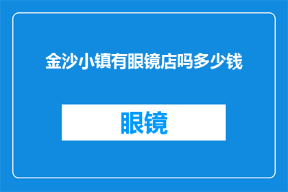 金沙小镇有眼镜店吗多少钱(金沙小镇是否拥有眼镜店？其价格如何？)