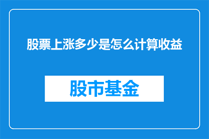 股票上涨多少是怎么计算收益(如何计算股票上涨的收益？)