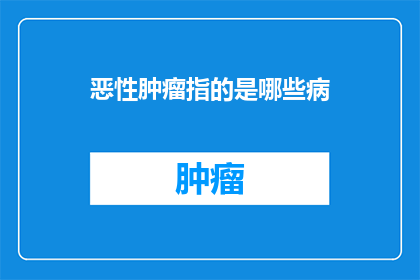 恶性肿瘤指的是哪些病(恶性肿瘤：究竟指的是哪些疾病？)