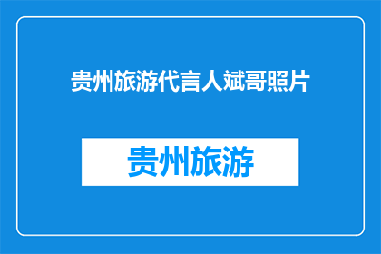 贵州旅游代言人斌哥照片(贵州旅游代言人斌哥的照片，是否真的能代表贵州的美丽与魅力？)