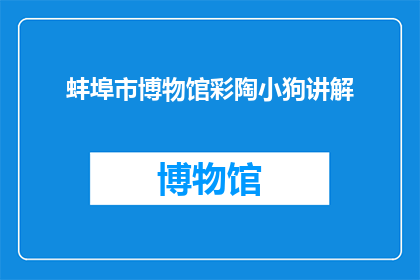 蚌埠市博物馆彩陶小狗讲解(蚌埠市博物馆的彩陶小狗：你能告诉我更多关于它的信息吗？)