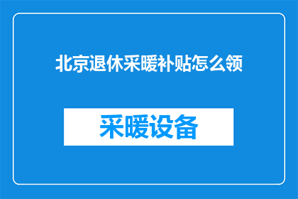 北京退休采暖补贴怎么领(如何领取北京退休采暖补贴？)