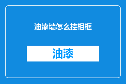 油漆墙怎么挂相框(如何正确挂设相框于油漆墙面？)