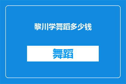 黎川学舞蹈多少钱(黎川学舞蹈的费用是多少？)