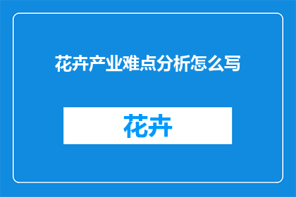 花卉产业难点分析怎么写(如何深入剖析花卉产业面临的挑战？)