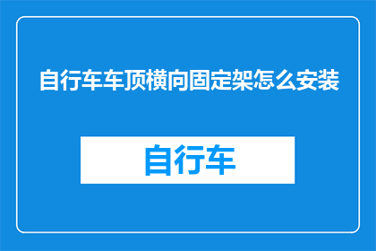 自行车车顶横向固定架怎么安装(如何正确地安装自行车车顶横向固定架？)