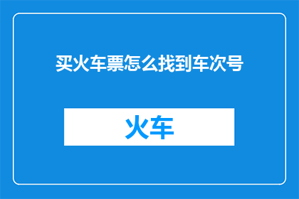 买火车票怎么找到车次号(如何有效寻找火车票的车次号？)