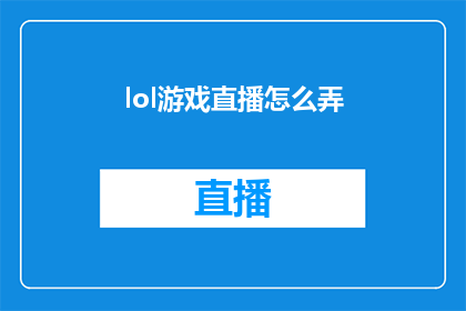 lol游戏直播怎么弄(如何制作专业的LOL游戏直播内容？)