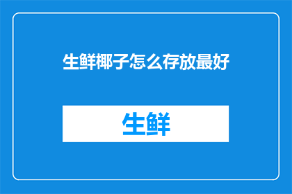 生鲜椰子怎么存放最好(如何妥善存放生鲜椰子以保持其新鲜度？)