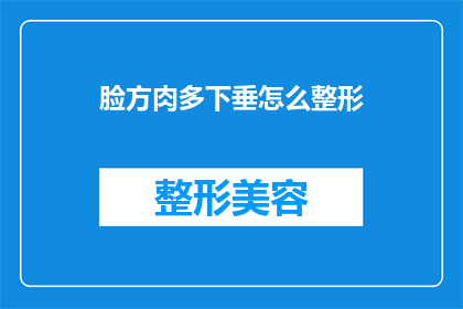 脸方肉多下垂怎么整形(面部轮廓与皮肤松弛：如何通过整形手术改善下垂的脸部特征？)