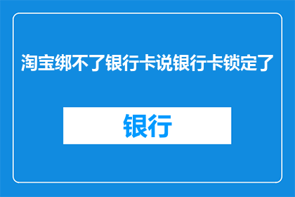 淘宝绑不了银行卡说银行卡锁定了(淘宝无法绑定银行卡，提示银行卡被锁定？)