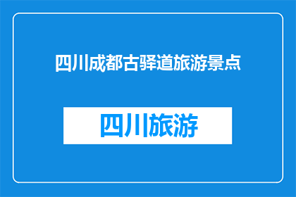四川成都古驿道旅游景点(四川成都古驿道旅游景点：探索历史与自然的完美融合之地)