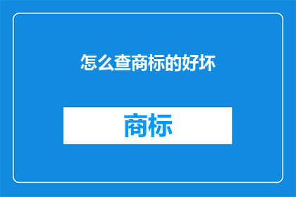 怎么查商标的好坏(如何评估商标的优劣？)