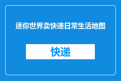 迷你世界卖快递日常生活地图(迷你世界中出售快递日常地图，是否真的能为玩家带来便利？)