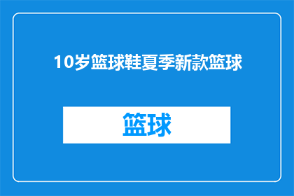 10岁篮球鞋夏季新款篮球(新款篮球鞋夏季10岁儿童篮球鞋，您是否已经准备好迎接这个夏天的挑战？)