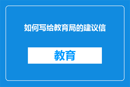 如何写给教育局的建议信(如何撰写一封有效且具说服力的教育局建议信？)