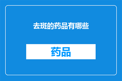 去斑的药品有哪些(有哪些药品可以有效去除斑点？)