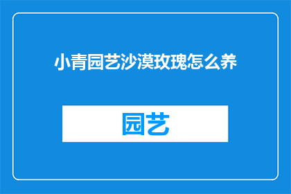 小青园艺沙漠玫瑰怎么养(如何养护沙漠玫瑰？小青园艺的秘诀大公开)