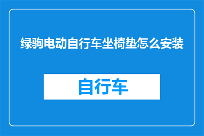 绿驹电动自行车坐椅垫怎么安装(如何正确安装绿驹电动自行车的坐椅垫？)