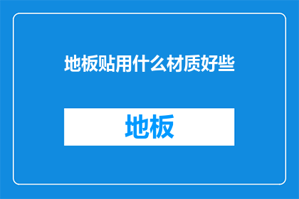 地板贴用什么材质好些(地板贴材料选择指南：哪种材质更适合您的家居装饰？)