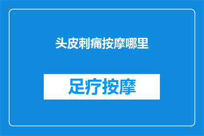 头皮刺痛按摩哪里(头皮刺痛时，按摩哪里可以缓解不适？)