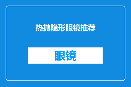 热抛隐形眼镜推荐(热抛隐形眼镜：您是否已找到最适合您的那一款？)