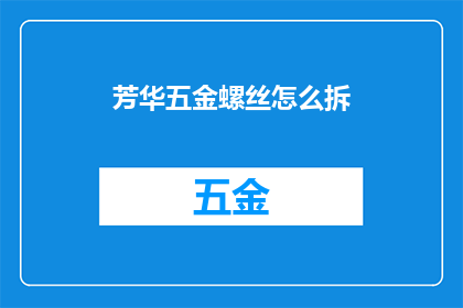 芳华五金螺丝怎么拆(如何拆卸芳华五金螺丝？)