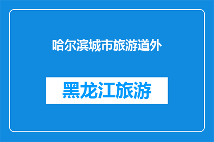 哈尔滨城市旅游道外(哈尔滨城市旅游道外：探索其独特魅力的旅程？)