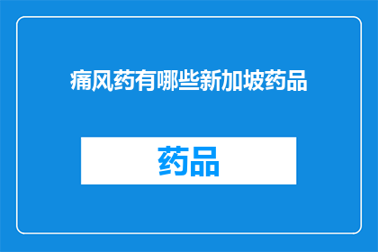 痛风药有哪些新加坡药品(新加坡有哪些痛风治疗药物？)