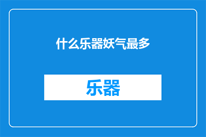 什么乐器妖气最多(哪种乐器的妖气最为浓厚？)