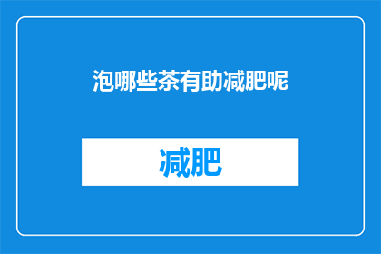 泡哪些茶有助减肥呢(哪些茶品能助力减肥？)