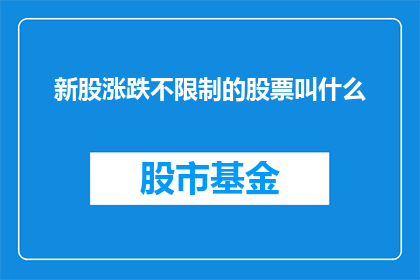 新股涨跌不限制的股票叫什么(新股涨跌不受限的股票名称是什么？)