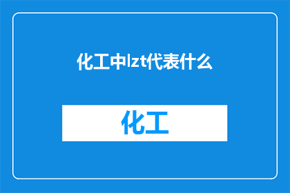 化工中lzt代表什么(化工领域中的LZT代表什么？)