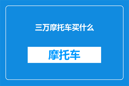 三万摩托车买什么(三万预算，如何挑选适合的摩托车？)