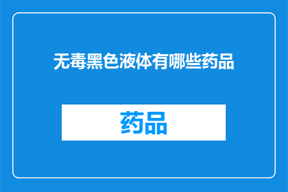 无毒黑色液体有哪些药品(哪些药品含有无色毒性液体？)