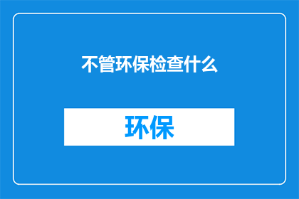 不管环保检查什么(环保检查究竟在关注什么？)