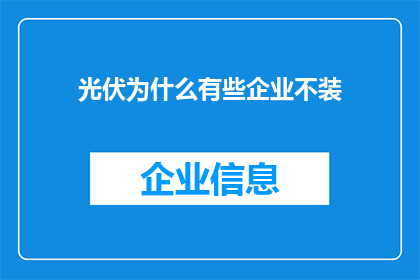 光伏为什么有些企业不装(为何部分光伏企业不选择安装光伏发电系统？)