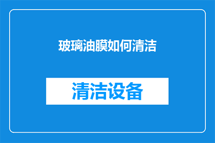 玻璃油膜如何清洁(玻璃油膜清洁难题：如何有效去除顽固污渍？)