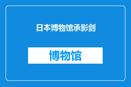 日本博物馆承影剑(日本博物馆珍藏的承影剑：历史之谜与艺术价值)