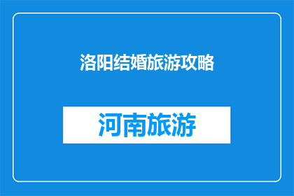 洛阳结婚旅游攻略(洛阳结婚旅游攻略：您是否已经准备好在这座古城中寻找浪漫与幸福？)