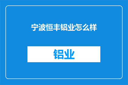 宁波恒丰铝业怎么样(宁波恒丰铝业的运营状况如何？)