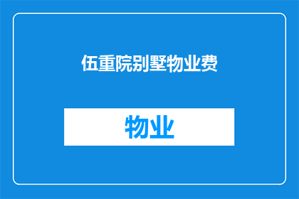伍重院别墅物业费(伍重院别墅的物业费是多少？)