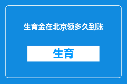 生育金在北京领多久到账(在北京领取生育津贴需要等待多久？)