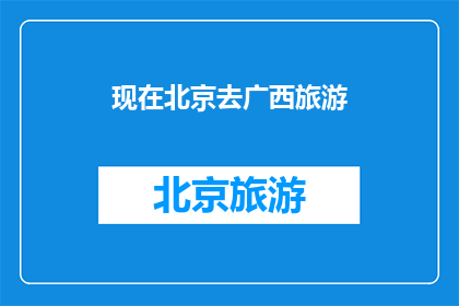 现在北京去广西旅游(探索广西的迷人风光：现在北京出发，您是否准备好踏上一场跨越千里的旅行？)